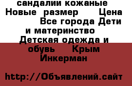 сандалии кожаные. Новые. размер 20 › Цена ­ 1 300 - Все города Дети и материнство » Детская одежда и обувь   . Крым,Инкерман